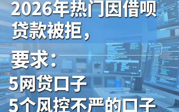 2026年热门因借呗贷款被拒,汇总5个网贷口子风控不严的口子