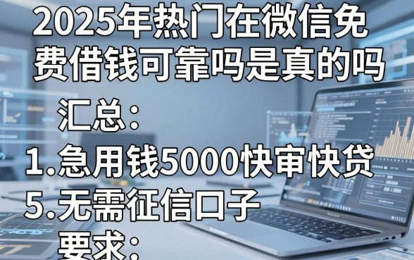 2025年热门在微信免费借钱可靠吗是真的吗，汇总5个急用钱5000快审快贷无需征信口子