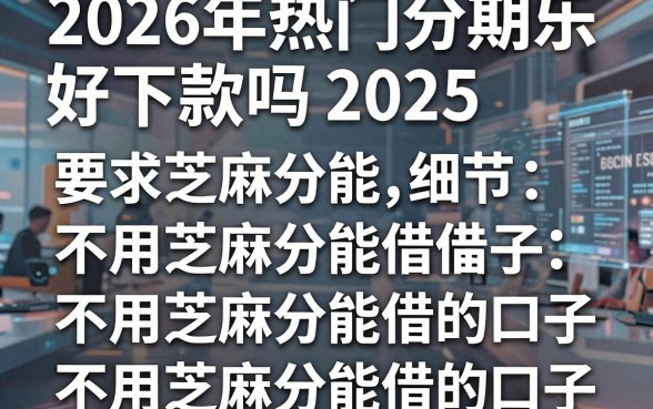 2026年热门分期乐好下款吗2025，盘点五个不用芝麻分能借的口子