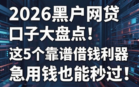 2026黑户网贷口子大盘点!这5个靠谱借钱利器,急用钱也能秒过