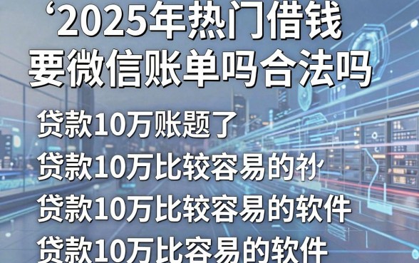 2025年热门借钱要微信账单吗合法吗,整合五个贷款10万比较容易的软件