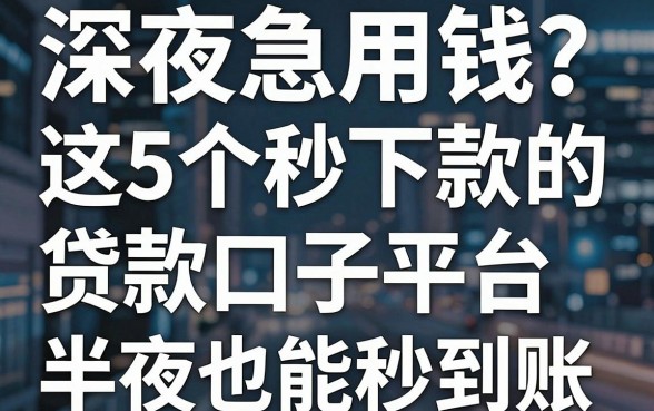 深夜急用钱？这5个秒下款的贷款口子平台，半夜也能秒到账！
