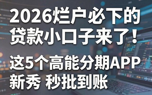2026烂户必下的贷款小口子来了!这5个高能分期APP新秀秒批到账