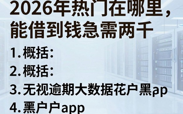 2026年热门在哪里能借到钱急需两千，概括五个无视逾期大数据花户黑户app