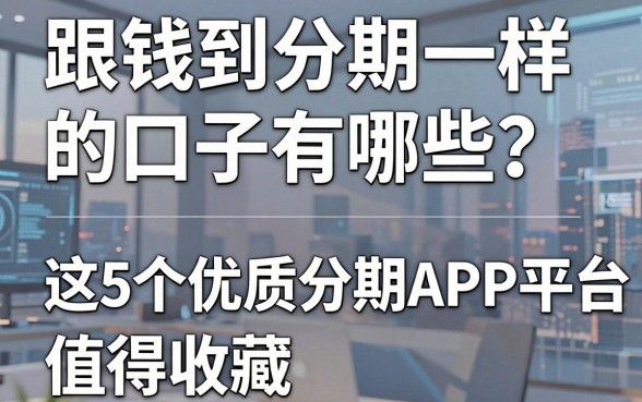 跟钱到分期一样的口子有哪些？这5个优质分期APP平台值得收藏