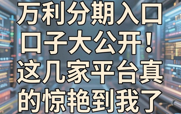 万利分期入口口子大公开!这几家平台真的惊艳到我了!