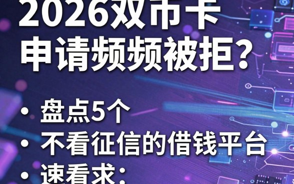2026双币卡申请频频被拒？盘点5个不看征信的借钱平台，速看！