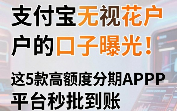 支付宝无视花户户的口子曝光！这5款高额度分期APP平台秒批到账
