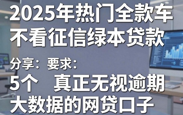 2025年热门全款车不看征信绿本贷款，分享5个真正无视逾期大数据的网贷口子
