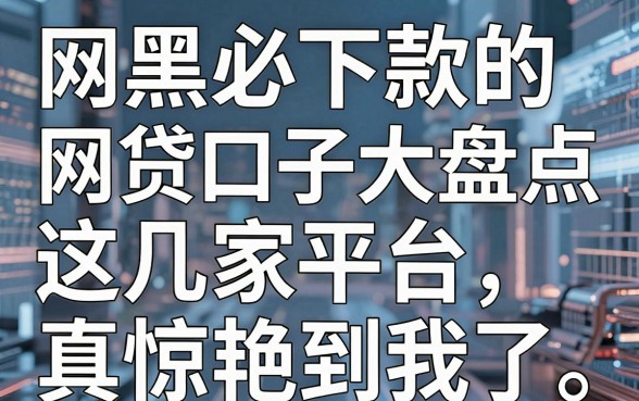 网黑必下款的网贷口子大盘点，这几家平台真的惊艳到我了！