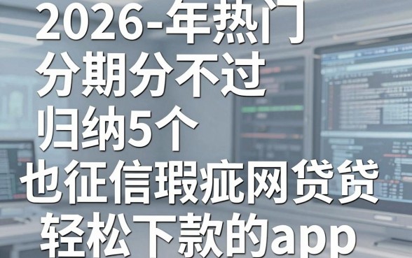 2026年热门分期分不过，归纳5个征信瑕疵也能借网贷轻松下款的app