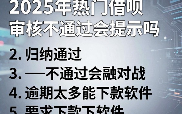 2025年热门借呗审核不通过会提示吗,归纳5个逾期太多能下款软件