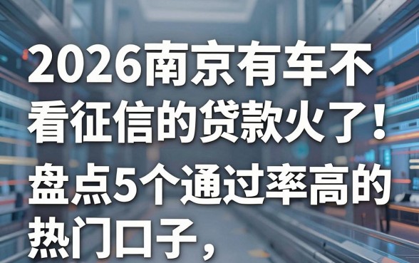 2026南京有车不看征信的贷款火了！盘点5个通过率高的热门口子