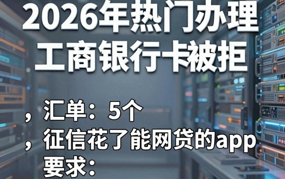 2026年热门办理工商银行卡被拒，汇总5个征信花了能网贷的app