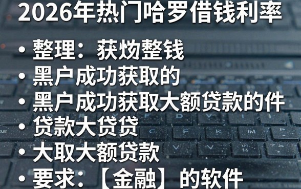 2026年热门哈罗借钱利率,整理5个黑户成功获取大额贷款的软件