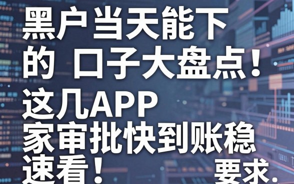黑户当天能下的口子大盘点！这几家APP审批快到账稳，速看