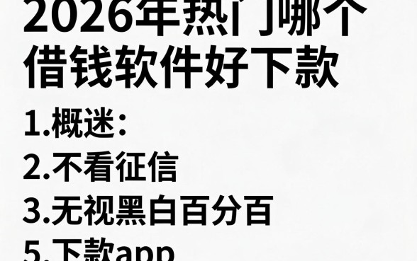 2026年热门哪个借钱软件好下款,概括五个不看征信无视黑白百分百下款app