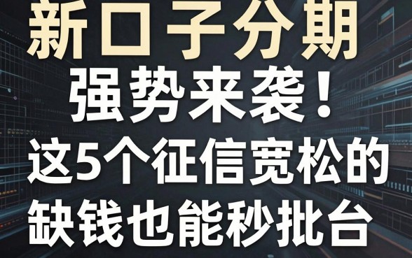 新口子乐分期强势来袭！这5个征信宽松的网贷平台，缺钱也能秒批！