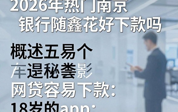 2026年热门南京银行随鑫花好下款吗，概括五个网贷容易下款18岁的app