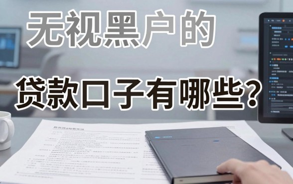 无视黑户的贷款口子有哪些？深度对比分析来了！