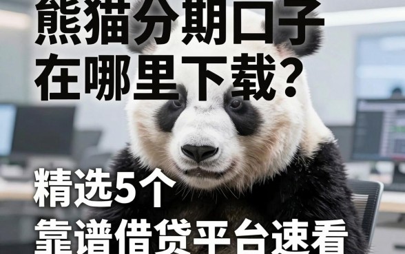 熊猫分期口子在哪里下载？精选5个靠谱借贷平台速看！