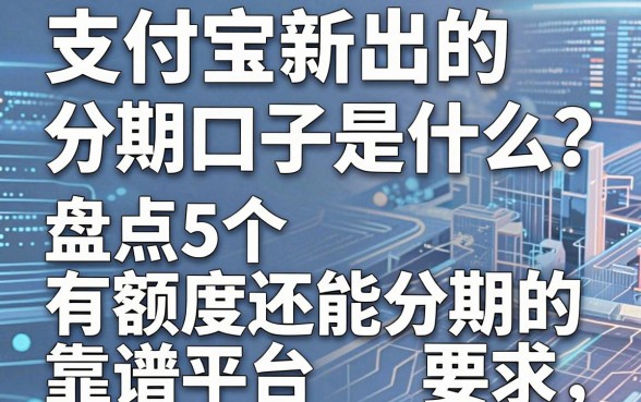 支付宝新出的分期口子是什么？盘点5个有额度还能分期的靠谱平台！