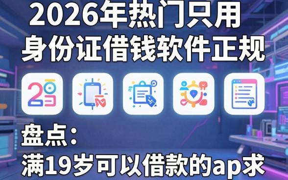 2026年热门只用身份证借钱软件正规,盘点五个满19岁可以借款的app