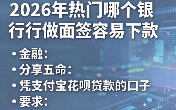2026年热门哪个银行做面签容易下款,分享五个凭支付宝花呗贷款的口子
