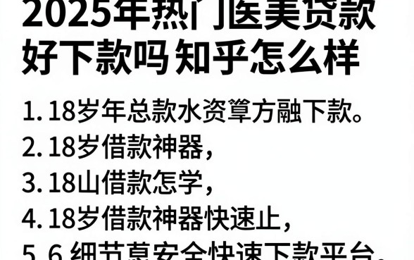 2025年热门医美贷款好下款吗知乎怎么样，总结五个18岁借款神器快速下款平台