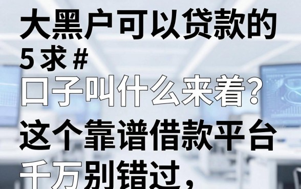 大黑户可以贷款的口子叫什么来着?这5个靠谱借款平台千万别错过!