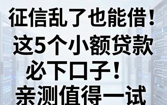 征信乱了也能借！这5个小额贷款必下口子，亲测值得一试