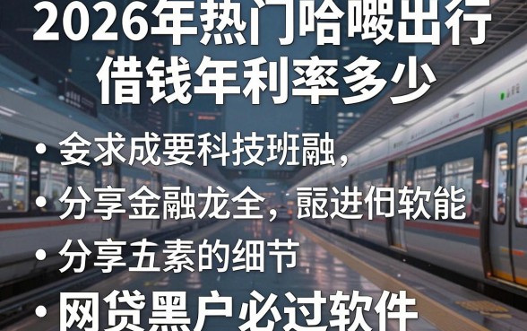 2026年热门哈啰出行借钱年利率多少，分享五个网贷黑户必过软件
