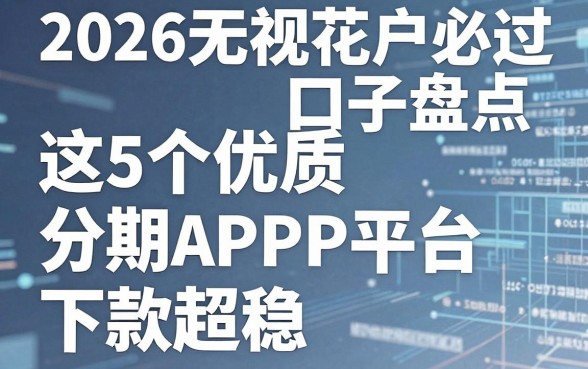 2026无视花户必过口子盘点:这5个优质分期APP平台下款超稳!