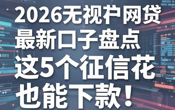 2026无视花户网贷最新口子盘点，这5个征信花也能下款！