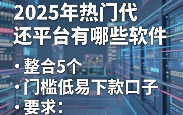 2025年热门代还平台有哪些软件,整合5个门槛低易下款口子