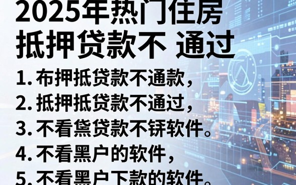 2025年热门住房抵押贷款不通过,整理5个不看黑户下款的软件