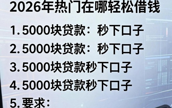 2026年热门在哪轻松借钱，罗列5个5000块贷款秒下口子