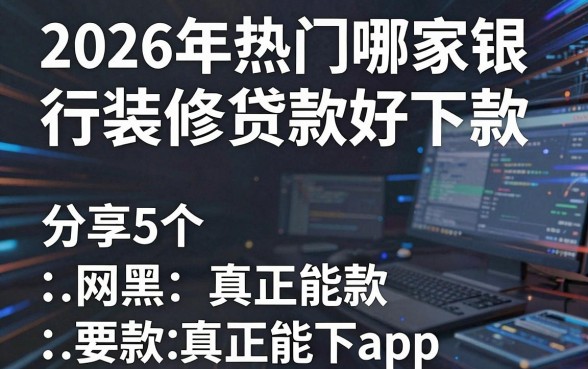 2026年热门哪家银行装修贷款好下款,分享5个网黑真正能下款的app