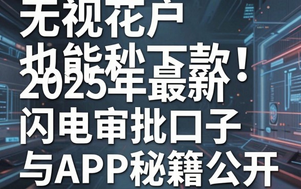 无视花户也能秒下款！2025年最新闪电审批口子与APP秘籍公开