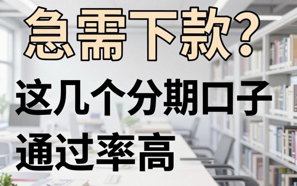 急需下款?这几个分期口子通过率高,对比一目了然!