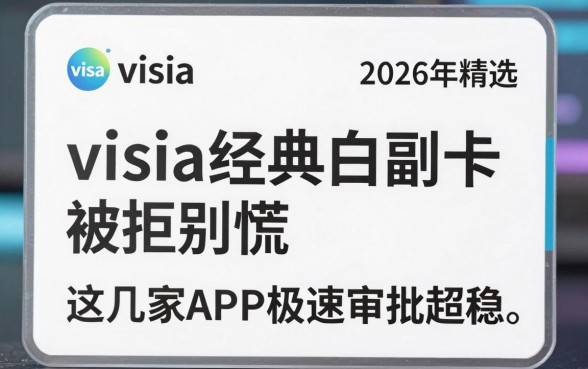 2026年精选：visa经典白副卡被拒别慌，这几家APP极速审批超稳！