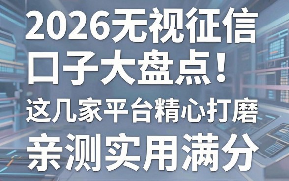 2026无视征信口子大盘点!这几家平台精心打磨,亲测实用满分!