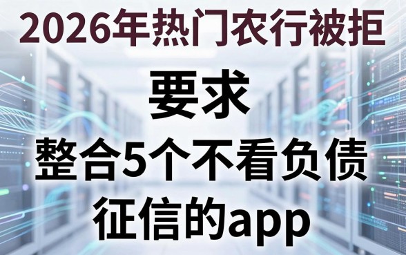2026年热门农行被拒,整合5个不看负债和征信的app