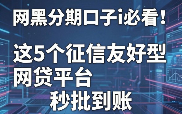 网黑分期口子i必看！这5个征信友好型网贷平台秒批到账