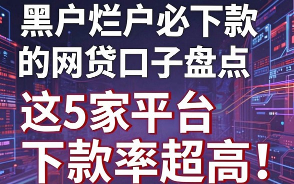 黑户烂户必下款的网贷口子盘点，这5家平台下款率超高！