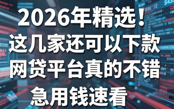 2026年精选!这几家还可以下款的网贷平台真的不错,急用钱速看