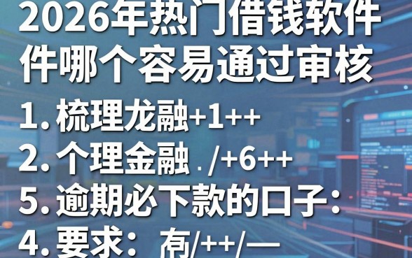 2026年热门借钱软件哪个容易通过审核,梳理5个逾期必下款的口子