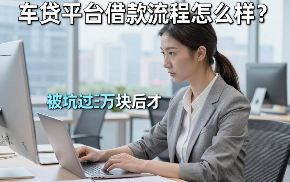 车贷平台借款流程怎么样?被坑过三万块后才看清的真相