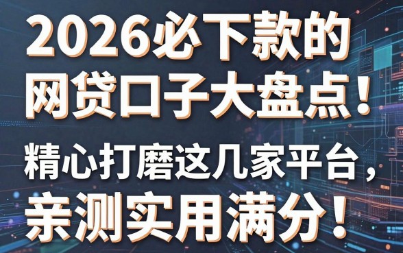 2026必下款的网贷口子大盘点！精心打磨这几家平台，亲测实用满分！