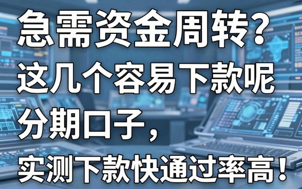急需资金周转？这几个容易下款呢分期口子，实测下款快通过率高！